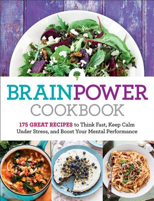 Brain Power Cookbook: 175 Great Recipes toThink Fast, Kepp Calm Under Stress, and Boost Your Mental Performance Cover Image