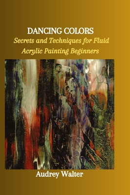 Dancing Colors: Secrets and Techniques for Fluid Acrylic Painting Beginners Cover Image