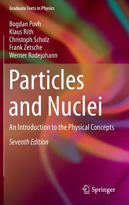 Particles and Nuclei: An Introduction to the Physical Concepts (Graduate Texts in Physics) By Bogdan Povh, Klaus Rith, Christoph Scholz Cover Image