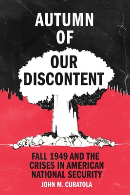 Autumn of Our Discontent: Fall 1949 and the Crises in American National Security By John Curatola Cover Image