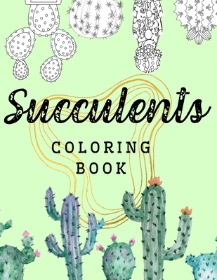 Succulents Coloring Book: Cacti and Green Botanicals Relaxing Stress-relieving Coloring Book for Adults and Kids Cover Image
