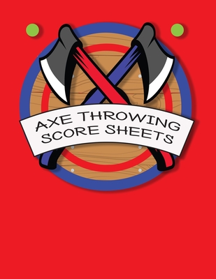 Axe Throwing Score Sheets: For Men and Women Axe Thrower Game Coaches and Players 110 Pages 8-1/2 X 11 Inches, Score Over 1000 Games and 3000 mat Cover Image