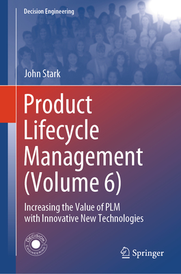 Product Lifecycle Management (Volume 6): Increasing the Value of Plm with Innovative New Technologies (Decision Engineering)
