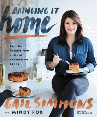 Bringing It Home: Favorite Recipes from a Life of Adventurous Eating By Gail Simmons, Mindy Fox (With), Tom Colicchio (Foreword by) Cover Image