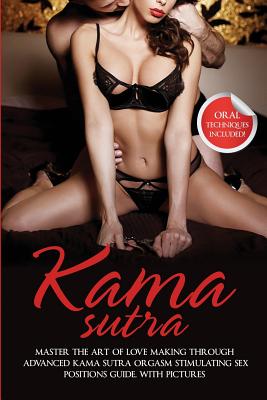 Kama Sutra: Master The Art Of Love Making Through Advanced Kama Sutra Orgasm Stimulating Sex Positions Guide, With Pictures Cover Image