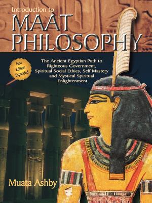 Introduction to Maat Philosophy: Introduction to Maat Philosophy: Ancient Egyptian Ethics & Metaphysics (Spiritual Enlightenment Through the Path of Virtue) By Muata Ashby Cover Image