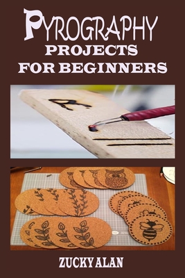 Pyrography Projects for Beginners: Complete Beginners Guide With Step By Step Instructions, Techniques, Exercises And Woodburning Patterns To Master T By Zucky Alan Cover Image