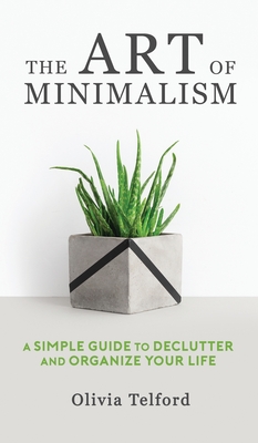 The Art of Minimalism: A Simple Guide to Declutter and Organize Your Life By Olivia Telford Cover Image