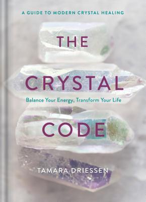 The Crystal Code: Balance Your Energy, Transform Your Life By Tamara Driessen Cover Image