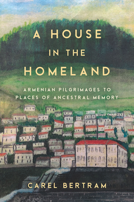 A House in the Homeland: Armenian Pilgrimages to Places of Ancestral Memory Cover Image