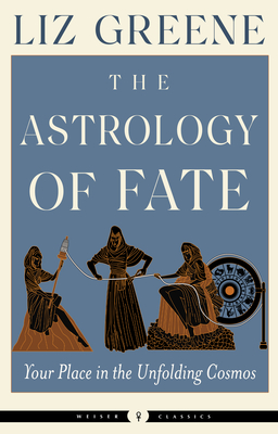 The Astrology of Fate: Your Place in the Unfolding Cosmos (Weiser Classics Series)