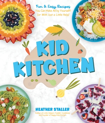Kid Kitchen: Fun & Easy Recipes You Can Make All by Yourself! (or With Just a Little Help) By Heather Staller Cover Image