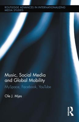 Music, Social Media and Global Mobility: Myspace, Facebook, Youtube (Routledge Advances in Internationalizing Media Studies) By Ole J. Mjos Cover Image
