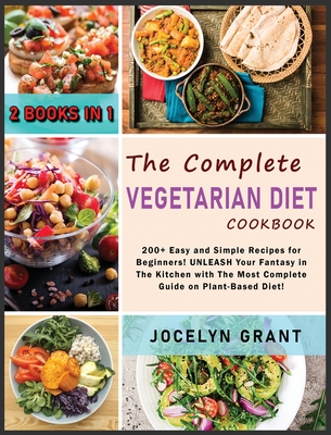The Complete Vegetarian Diet Cookbook: 200+ Easy and Simple Recipes for Beginners! UNLEASH Your Fantasy in The Kitchen with The Most Complete Guide on Cover Image
