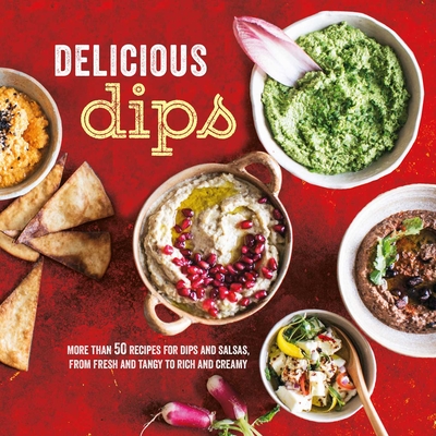 Delicious Dips: More than 50 recipes for dips from fresh and tangy to rich and creamy Cover Image