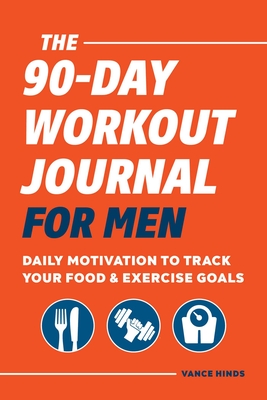 The 90-Day Workout Journal for Men: Daily Motivation to Track Your Food & Exercise Goals Cover Image