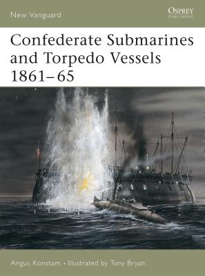 Confederate Submarines and Torpedo Vessels 1861–65 (New Vanguard) By Angus Konstam, Tony Bryan (Illustrator) Cover Image