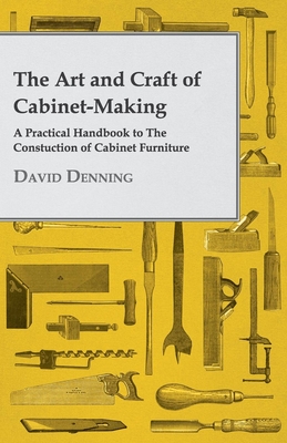 The Art and Craft of Cabinet-Making - A Practical Handbook to The Constuction of Cabinet Furniture Cover Image