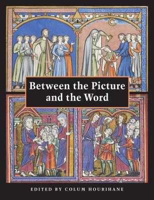 Between the Picture and the Word: Essays in Commemoration of John Plummer (Index of Christian Art #8) By Colum Hourihane (Editor) Cover Image
