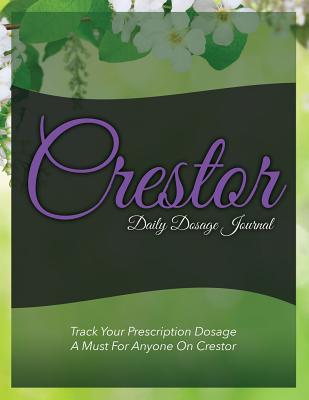 Crestor Daily Dosage Journal: Track Your Prescription Dosage: A Must for Anyone on Crestor Cover Image