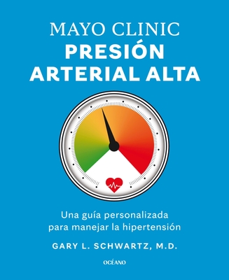 Mayo Clinic. Presión arterial alta. / Mayo Clinic. High Blood Pressure.: Guía para manejar la hipertensión / A Guide to Managing Hypertension By Gary L. Schwartz, PhD Cover Image