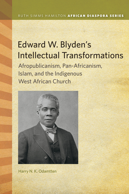 Edward W. Blyden's Intellectual Transformations: Afropublicanism, Pan-Africanism, Islam, and the Indigenous West African Church (Ruth Simms Hamilton African Diaspora) Cover Image