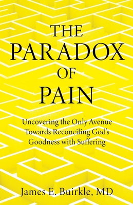 The Paradox of Pain: Uncovering the Only Avenue Towards Reconciling God's Goodness with Suffering By James E. Buirkle Cover Image