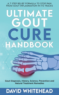 Ultimate Gout Cure Handbook: Gout Diagnosis, History, Science, Prevention and Natural Treatment Remedies By David Whitehead Cover Image