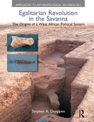 Egalitarian Revolution in the Savanna: The Origins of a West African Political System (Approaches to Anthropological Archaeology) By Stephen A. Dueppen Cover Image
