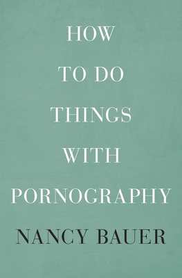 How to Do Things with Pornography By Nancy Bauer Cover Image