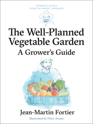 The Well Planned Vegetable Garden: A Grower's Guide (Grower's Guides from the Market Gardener #6)