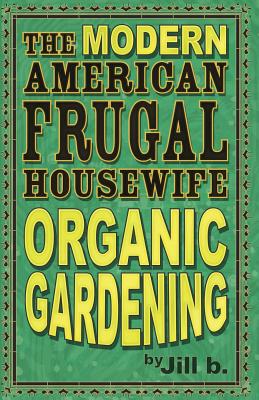 The Modern American Frugal Housewife Book #2: Organic Gardening By Jill B Cover Image