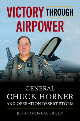 Victory Through Airpower: General Chuck Horner and Operation Desert Storm (History of Military Aviation)