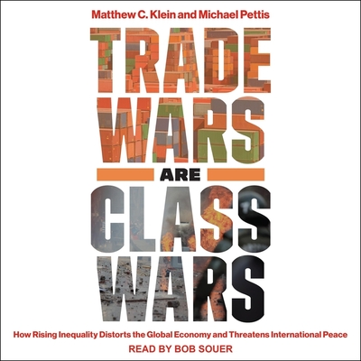 Trade Wars Are Class Wars Lib/E: How Rising Inequality Distorts the Global Economy and Threatens International Peace By Matthew C. Klein, Michael Pettis, Bob Souer (Read by) Cover Image