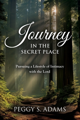 Journey in the Secret Place: Pursuing a Lifestyle of Intimacy with the Lord By Peggy Adams Cover Image