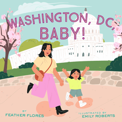 Washington, DC, Baby! By Feather Flores, Emily Roberts (Illustrator) Cover Image