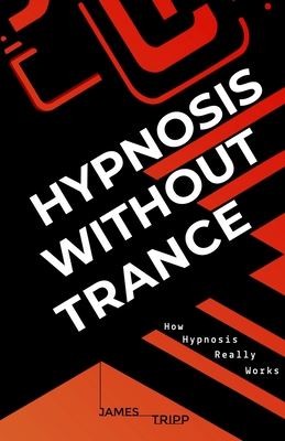 Hypnosis Without Trance: How Hypnosis Really Works By James Tripp Cover Image
