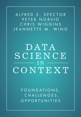 Data Science in Context: Foundations, Challenges, Opportunities By Alfred Z. Spector, Peter Norvig, Chris Wiggins Cover Image
