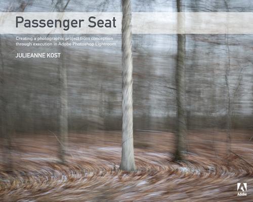 Passenger Seat: Creating a Photographic Project from Conception Through Execution in Adobe Photoshop Lightroom By Julieanne Kost Cover Image