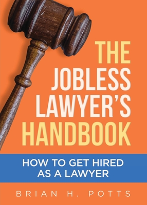The Jobless Lawyer's Handbook: How to Get Hired as a Lawyer By Brian Potts Cover Image