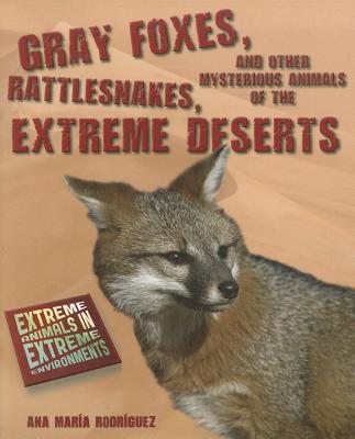 Gray Foxes, Rattlesnakes, and Other Mysterious Animals of the Extreme Deserts (Extreme Animals in Extreme Environments)