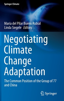 Negotiating Climate Change Adaptation: The Common Position of the Group of 77 and China (Springer Climate) By María del Pilar Bueno Rubial (Editor), Linda Siegele (Editor) Cover Image