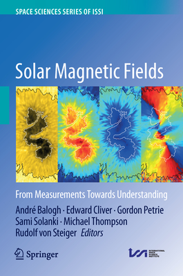 Solar Magnetic Fields: From Measurements Towards Understanding By André Balogh (Editor), Edward Cliver (Editor), Gordon Petrie (Editor) Cover Image