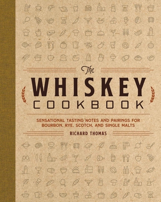 The Whiskey Cookbook: Sensational Tasting Notes and Pairings for Bourbon, Rye, Scotch, and Single Malts cover