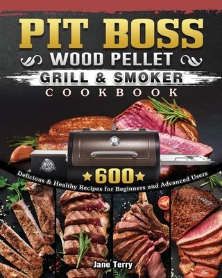 Pit Boss Wood Pellet Grill & Smoker Cookbook: 600 Delicious & Healthy Recipes for Beginners and Advanced Users Cover Image