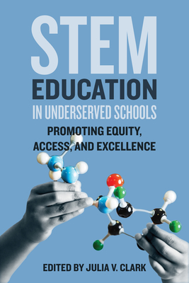 Stem Education in Underserved Schools: Promoting Equity, Access, and Excellence By Julia V. Clark (Editor), Edmund W. Gordon (Foreword by) Cover Image
