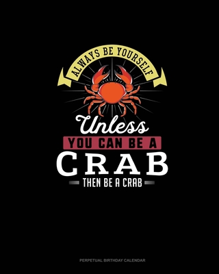Always Be Yourself Unless You Can Be A Crab Then Be A Crab: Perpetual Birthday Calendar