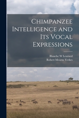 Chimpanzee Intelligence and its Vocal Expressions By Robert Mearns Yerkes, Blanche W. Learned Cover Image