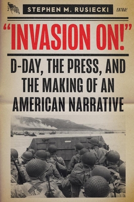 Invasion on: D-Day, the Press, and the Making of an American Narrative Cover Image