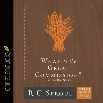 What Is the Great Commission? (Crucial Questions #24) By R. C. Sproul, Bob Souer, Bob Souer (Read by) Cover Image